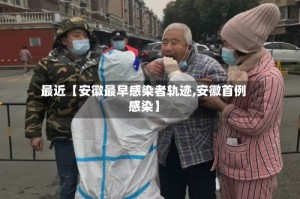 最近【安徽最早感染者轨迹,安徽首例感染】