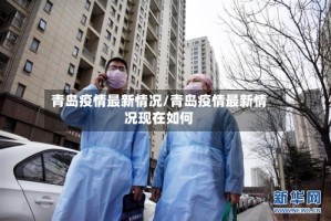 青岛疫情最新情况/青岛疫情最新情况现在如何