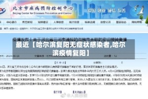 最近【哈尔滨复阳无症状感染者,哈尔滨疫情复阳】