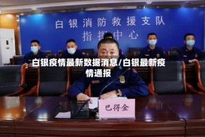 白银疫情最新数据消息/白银最新疫情通报