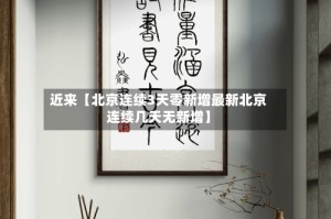 近来【北京连续3天零新增最新北京连续几天无新增】