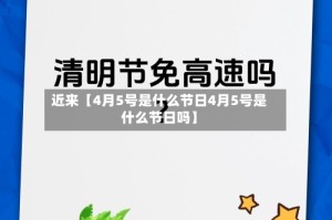 近来【4月5号是什么节日4月5号是什么节日吗】