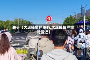 关于【大连疫情严重吗,大连疫情严重吗最近】