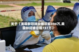 关于【美国新冠肺炎确诊超394万,美国新冠确诊超737万】