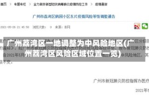 广州荔湾区一地调整为中风险地区(广州荔湾区风险区域位置一览)