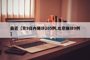 最近【京9日内确诊205例,北京确诊9例】