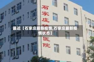 最近【石家庄最新疫情,石家庄最新疫情状态】