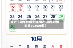 最近【端午放假安排2021,端午放假时间2020放假】