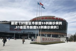 最近【31省区市新增55例确诊病例,31省区市新增52例确诊病例】