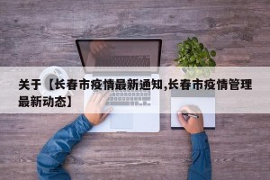 关于【长春市疫情最新通知,长春市疫情管理最新动态】