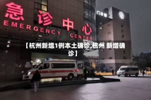 【杭州新增1例本土确诊,杭州 新增确诊】