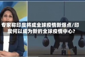 专家称印度将成全球疫情新爆点/印度何以成为新的全球疫情中心?