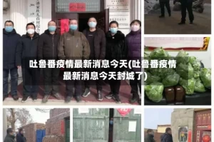 吐鲁番疫情最新消息今天(吐鲁番疫情最新消息今天封城了)