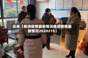 近来【株洲疫情最新情况株洲疫情最新情况2020215】