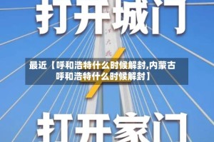 最近【呼和浩特什么时候解封,内蒙古呼和浩特什么时候解封】