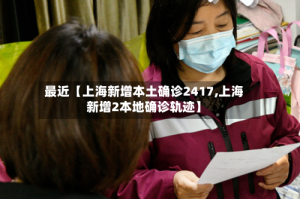最近【上海新增本土确诊2417,上海新增2本地确诊轨迹】