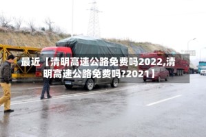 最近【清明高速公路免费吗2022,清明高速公路免费吗?2021】