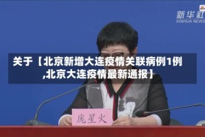 关于【北京新增大连疫情关联病例1例,北京大连疫情最新通报】