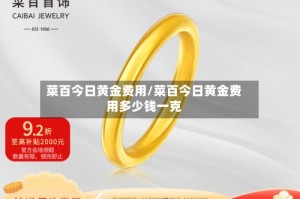 菜百今日黄金费用/菜百今日黄金费用多少钱一克