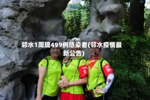 邻水1周现499例感染者(邻水疫情最新公告)