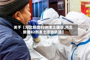 关于【河北新增82例本土确诊,河北新增82例本土活动轨迹】