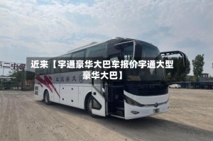 近来【宇通豪华大巴车报价宇通大型豪华大巴】