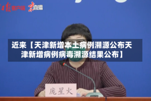 近来【天津新增本土病例溯源公布天津新增病例病毒溯源结果公布】