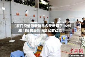 【厦门疫情最新消息今天新增了15例,厦门疫情最新消息实时动态】