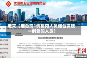 近来【烟台现1例复阳人员烟台发现一例复阳人员】