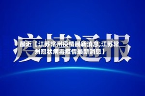 最近【江苏常州疫情最新消息,江苏常州冠状病毒疫情最新消息】