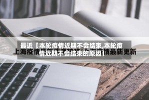 最近【本轮疫情近期不会结束,本轮疫情近期不会结束的原因】
