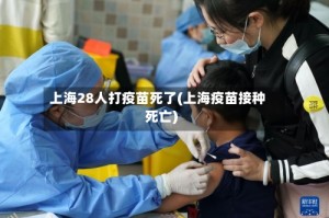 上海28人打疫苗死了(上海疫苗接种死亡)
