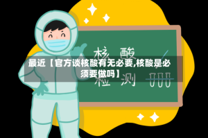 最近【官方谈核酸有无必要,核酸是必须要做吗】