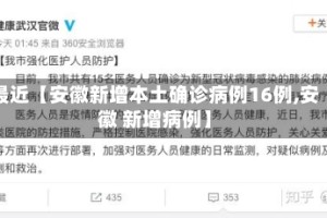 最近【安徽新增本土确诊病例16例,安徽 新增病例】