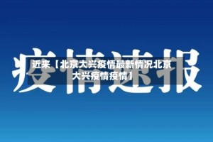 近来【北京大兴疫情最新情况北京大兴疫情疫情】