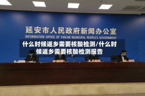 什么时候返乡需要核酸检测/什么时候返乡需要核酸检测报告