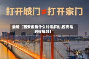 最近【西安疫情什么时候解封,西安啥时候解封】