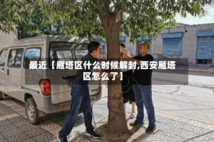 最近【雁塔区什么时候解封,西安雁塔区怎么了】