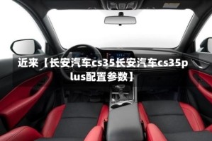 近来【长安汽车cs35长安汽车cs35plus配置参数】