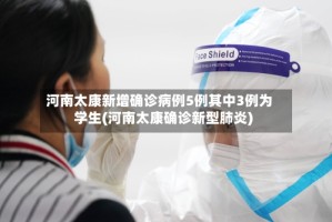 河南太康新增确诊病例5例其中3例为学生(河南太康确诊新型肺炎)