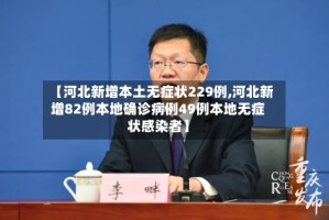 【河北新增本土无症状229例,河北新增82例本地确诊病例49例本地无症状感染者】