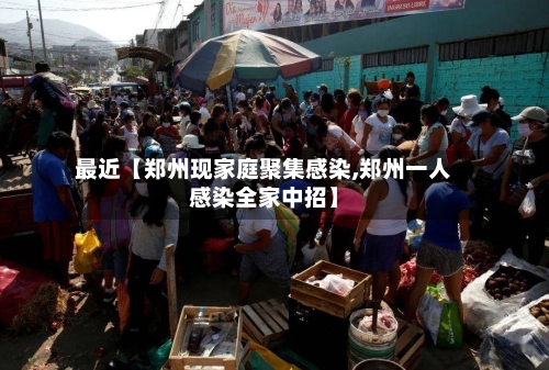 最近【郑州现家庭聚集感染,郑州一人感染全家中招】-第1张图片