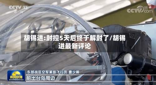 胡锡进:封控5天后终于解封了/胡锡进最新评论-第1张图片