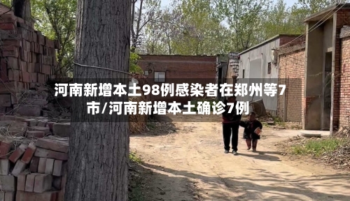 河南新增本土98例感染者在郑州等7市/河南新增本土确诊7例-第1张图片