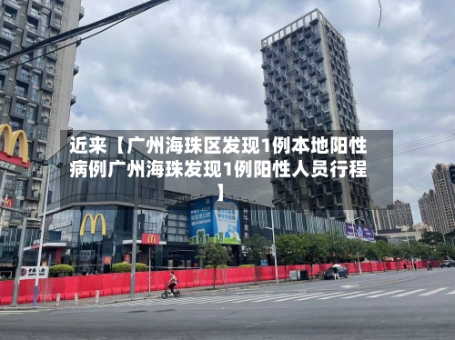 近来【广州海珠区发现1例本地阳性病例广州海珠发现1例阳性人员行程】-第1张图片