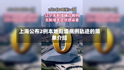 上海公布2例本地新增病例轨迹的简单介绍-第2张图片