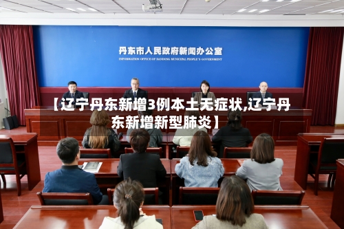 【辽宁丹东新增3例本土无症状,辽宁丹东新增新型肺炎】-第1张图片