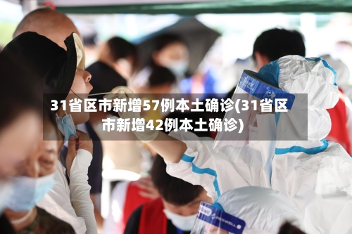 31省区市新增57例本土确诊(31省区市新增42例本土确诊)-第1张图片
