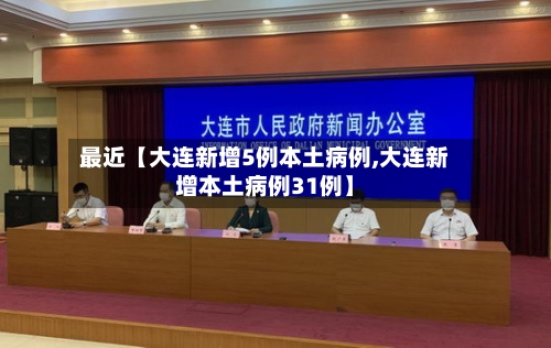 最近【大连新增5例本土病例,大连新增本土病例31例】-第1张图片