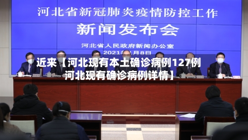 近来【河北现有本土确诊病例127例河北现有确诊病例详情】-第1张图片